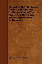 The Art of the Pitti Palace - With a Short History of the Building of the Palace, and Its Owners, and an Appreciation of Its Treasures