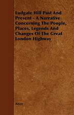 Ludgate Hill Past and Present - A Narrative Concerning the People, Places, Legends and Changes of the Great London Highway