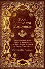 Book Binding for Bibliophiles - Being Notes on Some Technical Features of the Well Bound Book for the Aid of Connoisseurs - Together with a Sketch of