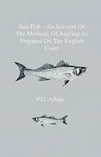 Sea-Fish - An Account Of The Methods Of Angling As Prepared On The English Coast, With Notes On The Capture Of The More Sporting Fishes In Continental, South African, And Australian Waters