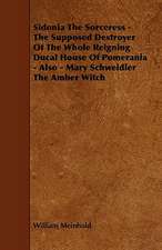 Sidonia the Sorceress - The Supposed Destroyer of the Whole Reigning Ducal House of Pomerania - Also - Mary Schweidler the Amber Witch