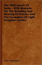 The Wild Sports Of India - With Remarks On The Breeding And Rearing Of Horses, And The Formation Of Light Irregular Cavalry