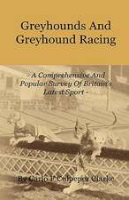 Greyhounds and Greyhound Racing - A Comprehensive and Popular Survey of Britain's Latest Sport