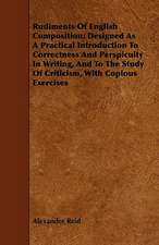 Rudiments of English Composition; Designed as a Practical Introduction to Correctness and Perspicuity in Writing, and to the Study of Criticism, with