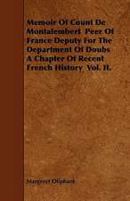 Memoir of Count de Montalembert Peer of France Deputy for the Department of Doubs a Chapter of Recent French History Vol. II.