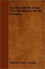 The Wars of the Cross - Or, the History of the Crusades