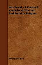 War Bread - A Personal Narrative Of The War And Relief In Belgium