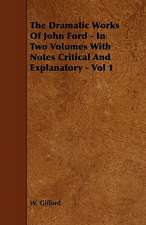 The Dramatic Works of John Ford - In Two Volumes with Notes Critical and Explanatory - Vol 1