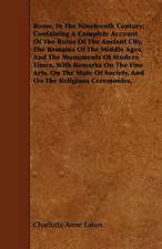 Rome, In The Nineteenth Century; Containing A Complete Account Of The Ruins Of The Ancient City, The Remains Of The Middle Ages, And The Monuments Of Modern Times, With Remarks On The Fine Arts, On The State Of Society, And On The Religious Ceremonies,