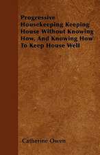 Progressive Housekeeping Keeping House Without Knowing How, And Knowing How To Keep House Well