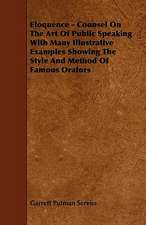 Eloquence - Counsel On The Art Of Public Speaking With Many Illustrative Examples Showing The Style And Method Of Famous Orators