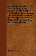 Aviation In Canada, 1917-1918 - Being A Brief Account Of The Work Of The Royal Air Force Canada The Aviation Department Of The Imperial Munitions Board And The Canadian Aeroplanes Limited