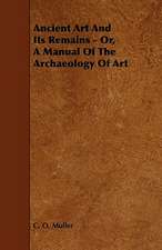 Ancient Art And Its Remains - Or, A Manual Of The Archaeology Of Art