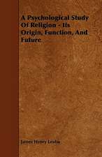 A Psychological Study Of Religion - Its Origin, Function, And Future