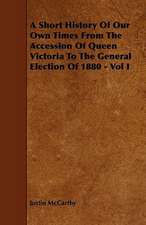 A Short History Of Our Own Times From The Accession Of Queen Victoria To The General Election Of 1880 - Vol I