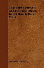 Theodore Roosevelt And His Time Shown In His Own Letters - Vol. 1