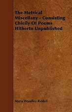 The Metrical Miscellany - Consisting Chiefly Of Poems Hitherto Unpublished