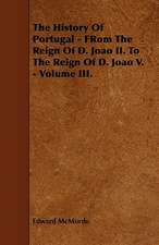 The History Of Portugal - FRom The Reign Of D. Joao II. To The Reign Of D. Joao V. - Volume III.