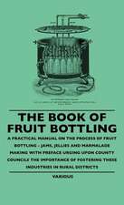 The Book of Fruit Bottling - A Practical Manual on the Process of Fruit Bottling - Jams, Jellies and Marmalade Making with Preface Urging Upon County