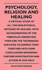 Psychology, Religion And Healing - A Critical Study Of All The Non-Physical Methods Of Healing, With An Examination Of The Principles Underlying Them And The Techniques Employed To Express Them, Together With Some Conclusions Regarding Further Investigati