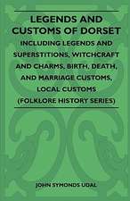 Legends and Customs of Dorset - Including Legends and Superstitions, Witchcraft and Charms, Birth, Death, Marriage Customs, and Local Customs (Folklore History Series)