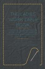 The Ladies Work-Table Book - Containing Clear and Practical Instructions in Plain and Fancy Needle-Work, Embroidery, Knitting, Netting, Crochet, Tatting - With Numerous Engravings, Illustrative of The Various Stitches in Those Useful and Fashionable Emplo