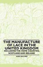 The Manufacture of Lace in the United Kingdom - Including the Home Counties, Scotland and Ireland