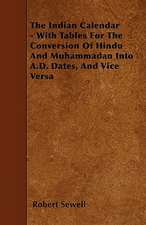 The Indian Calendar - With Tables For The Conversion Of Hindu And Muhammadan Into A.D. Dates, And Vice Versa