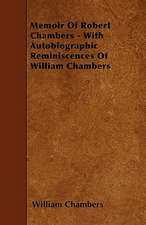 Memoir Of Robert Chambers - With Autobiographic Reminiscences Of William Chambers