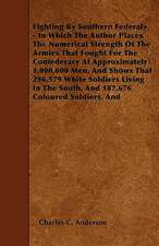 Fighting By Southern Federals - In Which The Author Places The Numerical Strength Of The Armies That Fought For The Confederacy At Approximately 1,000,000 Men, And Shows That 296,579 White Soldiers Living In The South, And 187,676 Coloured Soldiers, And