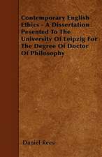 Contemporary English Ethics - A Dissertation Pesented To The University Of Leipzig For The Degree Of Doctor Of Philosophy