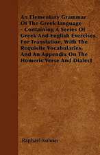 An Elementary Grammar Of The Greek language - Containing A Series Of Greek And English Exercises For Translation, With The Requisite Vocabularies, And An Appendix On The Homeric Verse And Dialect