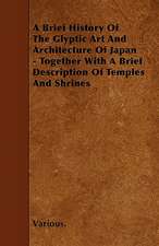 A Brief History of the Glyptic Art and Architecture of Japan - Together with a Brief Description of Temples and Shrines