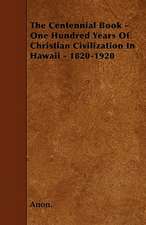 The Centennial Book - One Hundred Years Of Christian Civilization In Hawaii - 1820-1920