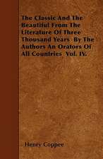 The Classic And The Beautiful From The Literature Of Three Thousand Years By The Authors An Orators Of All Countries Vol. IV.