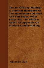 The Art Of Soap-Making - A Practical Handbook Of The Manufacture Of Hard And Soft Soaps, Toilet Soaps, Etc - To Which Is Added An Appendix On Modern C