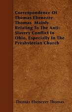 Correspondence Of Thomas Ebenezer Thomas Mainly Relating To The Anti-Slavery Conflict In Ohio, Especially In The Presbyterian Church