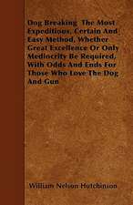 Dog Breaking The Most Expeditious, Certain And Easy Method, Whether Great Excellence Or Only Mediocrity Be Required, With Odds And Ends For Those Who Love The Dog And Gun