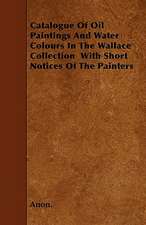 Catalogue Of Oil Paintings And Water Colours In The Wallace Collection With Short Notices Of The Painters