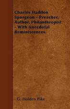 Charles Haddon Spurgeon - Preacher, Author, Philanthropist - With Anecdotal Reminiscences.