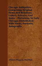 Chicago Antiquities - Comprising Original Items And Relations, Letters, Extracts, And Notes - Pertaining To Early Chicago; Embellished With Views, Portraits, Autographs