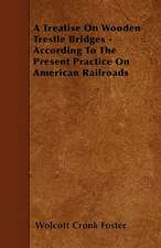 A Treatise On Wooden Trestle Bridges - According To The Present Practice On American Railroads