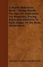 A Handy Reference Book - Giving Briefly The Specific Indication For Remedies, Paying Particular Attention To Each Organ Of The Body Distinctively