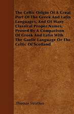 The Celtic Origin Of A Great Part Of The Greek And Latin Languages, And Of Many Classical Proper Names, Proved By A Comparison Of Greek And Latin With The Gaelic Language Or The Celtic Of Scotland