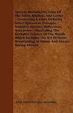 Apician Morsels; Or, Tales Of The Table, Kitchen, And Larder - Containing A Code Of Eatics Select Epicurean Precepts, Nutritive Maxims, Reflections, Anecdotes - Illustrating The Veritable Science Of The Mouth Which Includes The Art Of Never Breakfasting