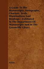 A Guide To The Manuscripts, Autographs, Charters, Seals, Illuminations And Bindings - Exhibated In The Department Of Manuscripts And In The Greenville Libary