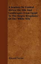 A Journey To Central Africa; Or, Life And Landscapes From Egypt To The Negro Kingdoms Of The White Nile