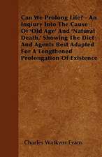 Can We Prolong Life? - An Inqiury Into The Cause Of 'Old Age' And 'Natural Death,' Showing The Diet And Agents Best Adapted For A Lengthened Prolongation Of Existence