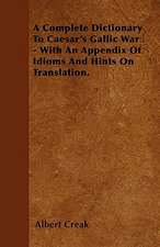 A Complete Dictionary To Caesar's Gallic War - With An Appendix Of Idioms And Hints On Translation.