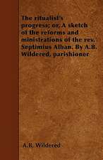 The ritualist's progress; or, A sketch of the reforms and ministrations of the rev. Septimius Alban. By A.B. Wildered, parishioner